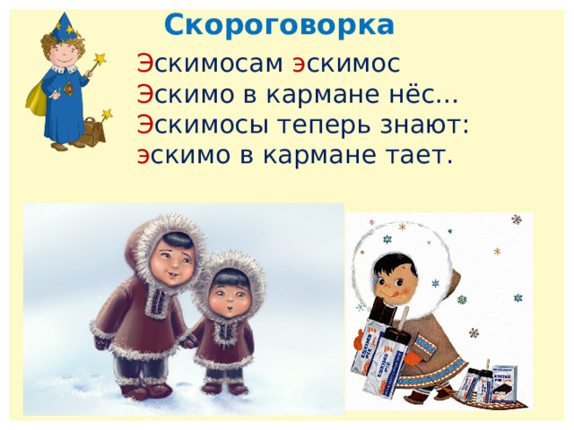 Скороговорка Э скимосам э скимос Э скимо в кармане нёс… Э скимосы теперь знают:  э скимо в кармане тает. 