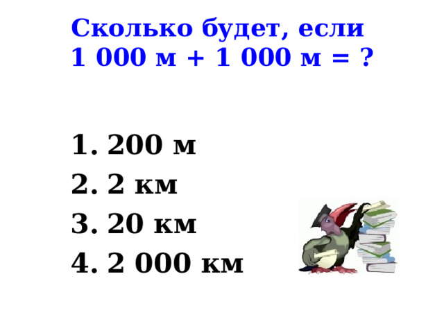 Сколько будет, если  1 000 м + 1 000 м = ? 200 м 2 км 20 км 2 000 км 