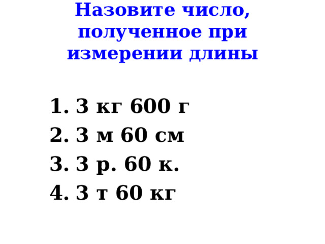 Назовите число, полученное при измерении длины 3 кг 600 г 3 м 60 см 3 р. 60 к. 3 т 60 кг 