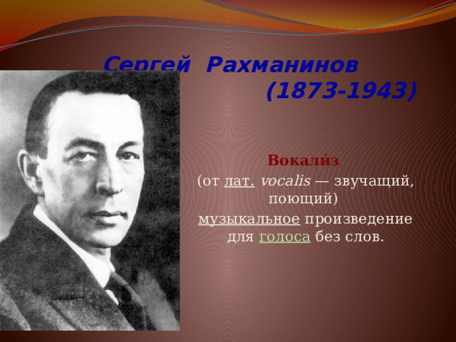 Сергей Рахманинов  (1873-1943)  Вокали́з  (от лат.   vocalis  — звучащий, поющий)  музыкальное  произведение для голоса без слов. 