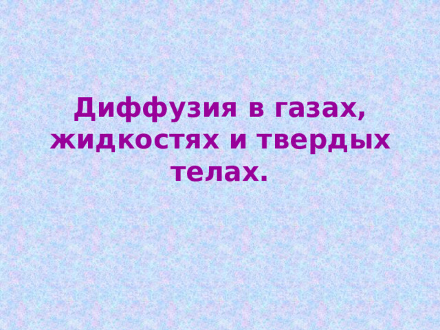 Диффузия в газах, жидкостях и твердых телах. 