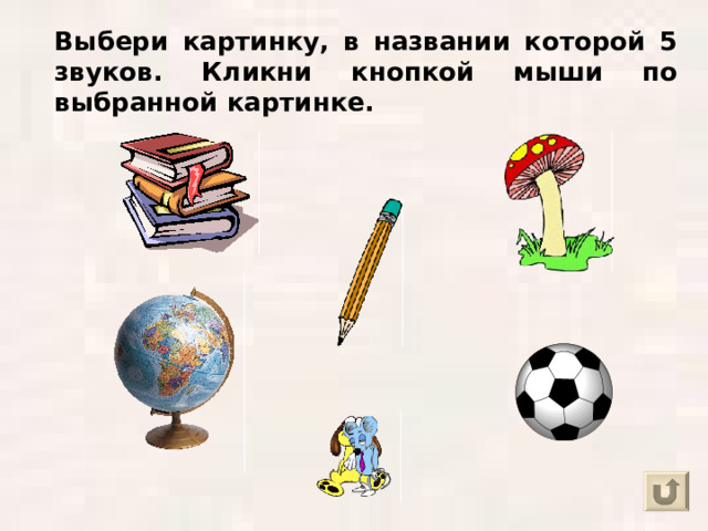 Выбери картинку, в названии которой 5 звуков. Кликни кнопкой мыши по выбранной картинке. 