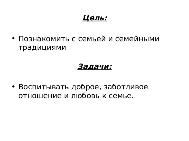 Цель: Познакомить с семьей и семейными традициями Задачи:  Воспитывать доброе, заботливое отношение и любовь к семье. 