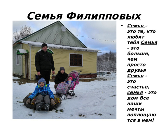 Семья Филипповых Семья – это те, кто любит тебя Семья - это больше, чем просто друзья Семья - это счастье, семья - это дом Все наши мечты воплощаются в нем! 