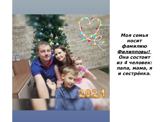 Моя семья носит фамилию Филипповы! Она состоит из 4 человек: папа, мама, я и сестрёнка. 