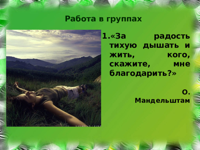 Работа в группах «За радость тихую дышать и жить, кого, скажите, мне благодарить?»  О. Мандельштам 