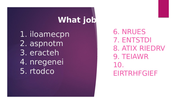 What job is this? 6. nrues  7. entstdi  8. aTix riedrv  9. teiawr  10. eirtrhfgief  1. iloamecpn  2. aspnotm  3. eracteh  4. nregenei  5. rtodco   