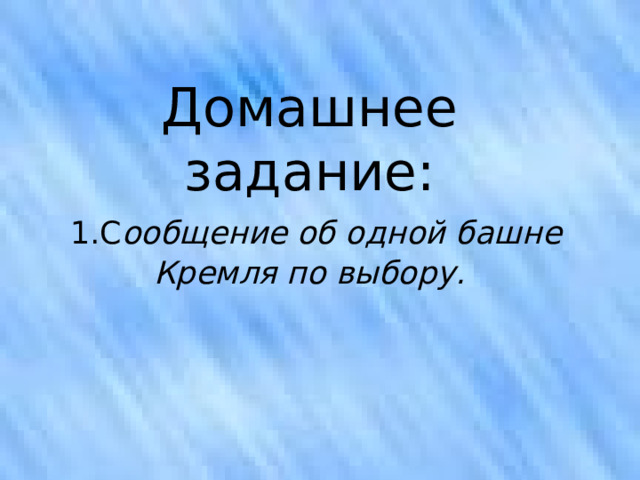 Домашнее задание:   1.С ообщение об одной башне Кремля по выбору.   