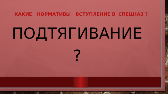 Какие нормативы вступление в  спецназ ?   Подтягивание ? 