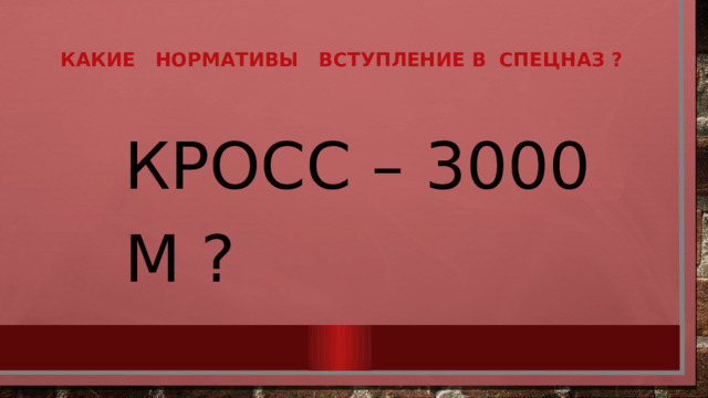 Какие нормативы вступление в  спецназ ?   Кросс – 3000 м ? 