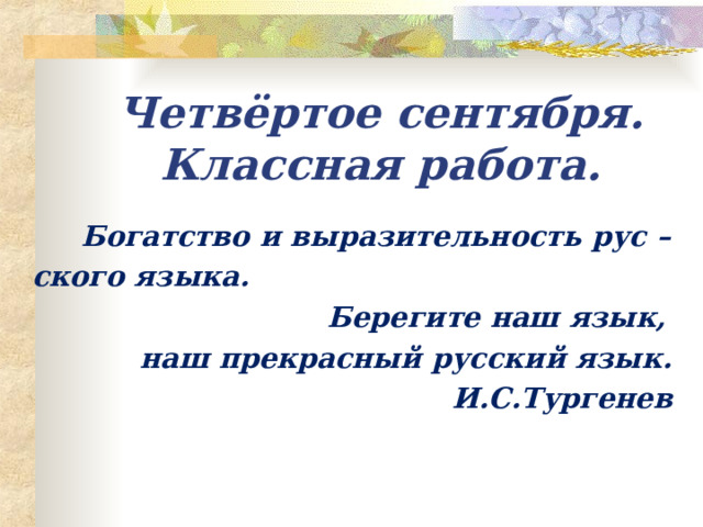   Четвёртое сентября.  Классная работа.  Богатство и выразительность рус – ского языка.  Берегите наш язык, наш прекрасный русский язык. И.С.Тургенев 
