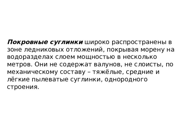 Покровные суглинки широко распространены в зоне ледниковых отложений, покрывая морену на водоразделах слоем мощностью в несколько метров. Они не содержат валунов, не слоисты, по механическому составу – тяжёлые, средние и лёгкие пылеватые суглинки, однородного строения. 