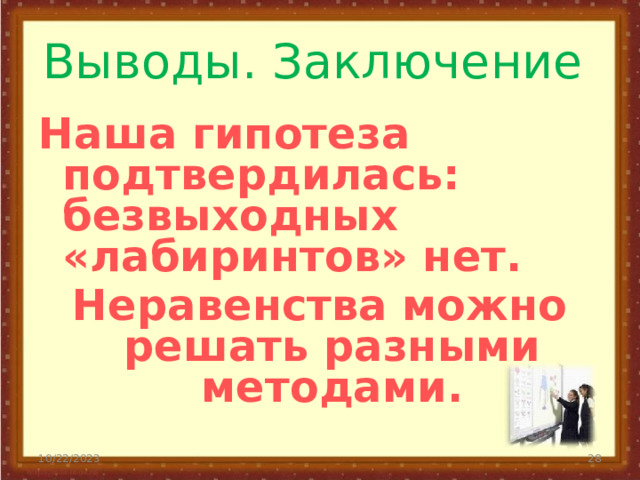 Выводы. Заключение  Наша гипотеза подтвердилась: безвыходных «лабиринтов» нет. Неравенства можно решать разными методами.  10/22/2023 19 