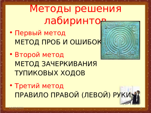 Методы решения лабиринтов Первый метод  МЕТОД ПРОБ И ОШИБОК Второй метод  МЕТОД ЗАЧЕРКИВАНИЯ ТУПИКОВЫХ ХОДОВ Третий метод  ПРАВИЛО ПРАВОЙ (ЛЕВОЙ) РУКИ 10/22/2023  