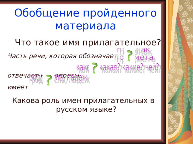 Обобщение пройденного материала Что такое имя прилагательное? Часть речи, которая обозначает отвечает на вопросы имеет Какова роль имен прилагательных в русском языке? 