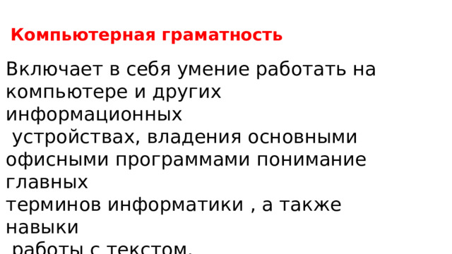 Компьютерная граматность Включает в себя умение работать на компьютере и других информационных  устройствах, владения основными офисными программами понимание главных терминов информатики , а также навыки  работы с текстом. 