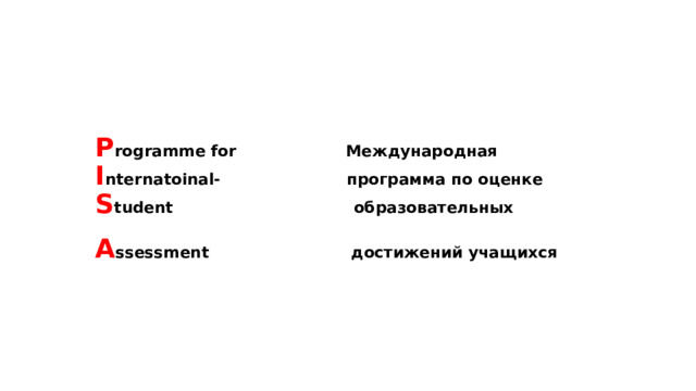 P rogramme for Международная  I nternatoinal- программа по оценке S tudent образовательных  A ssessment достижений учащихся 