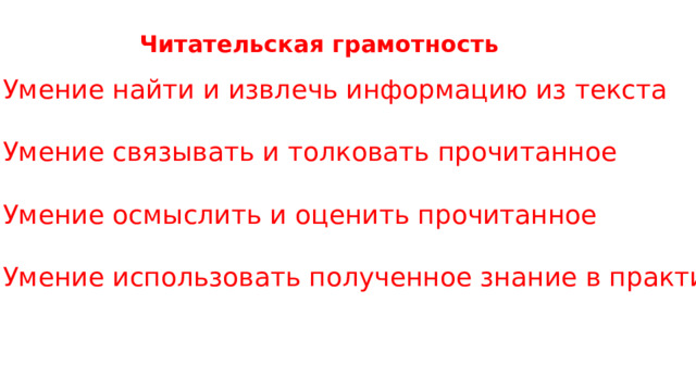 Читательская грамотность 1.Умение найти и извлечь информацию из текста 2.Умение связывать и толковать прочитанное 3.Умение осмыслить и оценить прочитанное 4.Умение использовать полученное знание в практике 