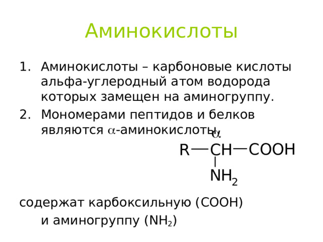 Аминокислоты Аминокислоты – карбоновые кислоты альфа-углеродный атом водорода которых замещен на аминогруппу. Мономерами пептидов и белков являются  - аминокислоты.    содержат карбоксильную ( COOH )  и аминогруппу ( NH 2 ) 