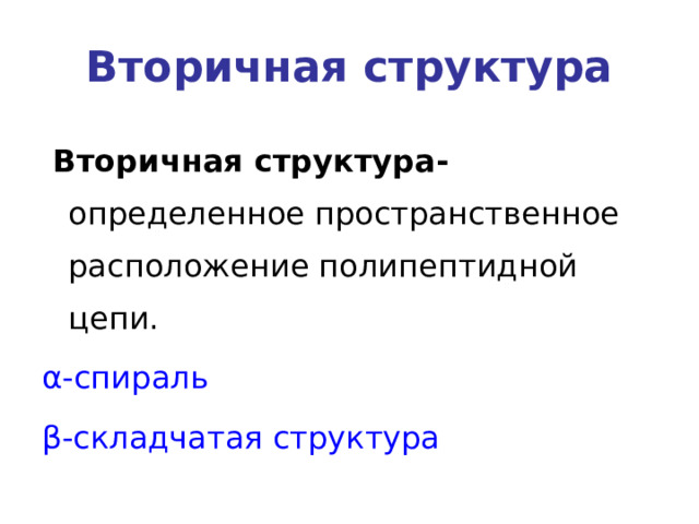 Вторичная структура  Вторичная структура- определенное пространственное расположение полипептидной цепи. α -спираль β -складчатая структура   