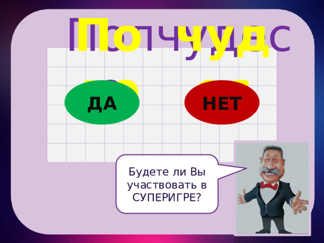 чудес Поле Поле чудес ДА НЕТ Будете ли Вы участвовать в СУПЕРИГРЕ? 