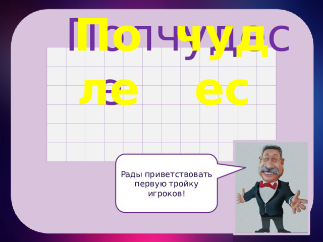 чудес Поле Поле чудес Рады приветствовать первую тройку игроков! 