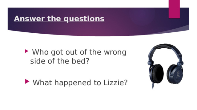 Answer the questions            Who got out of the wrong side of the bed?  What happened to Lizzie? 