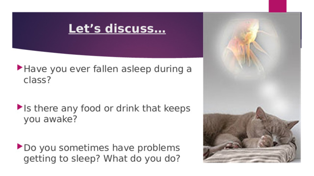 Let’s discuss… Have you ever fallen asleep during a class? Is there any food or drink that keeps you awake? Do you sometimes have problems getting to sleep? What do you do? 