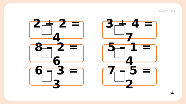 2 + 2 = 4 3 + 4 = 7 8 – 2 = 6 5 – 1 = 4 Актуализация знаний  – Вставьте пропущенный знак. 6 – 3 = 3 7 – 5 = 2  4 