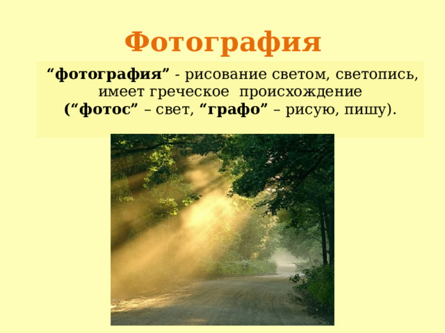 Фотография   “ фотография”  - рисование светом, светопись, имеет греческое происхождение (“фотос”  – свет,  “графо”  – рисую, пишу). 