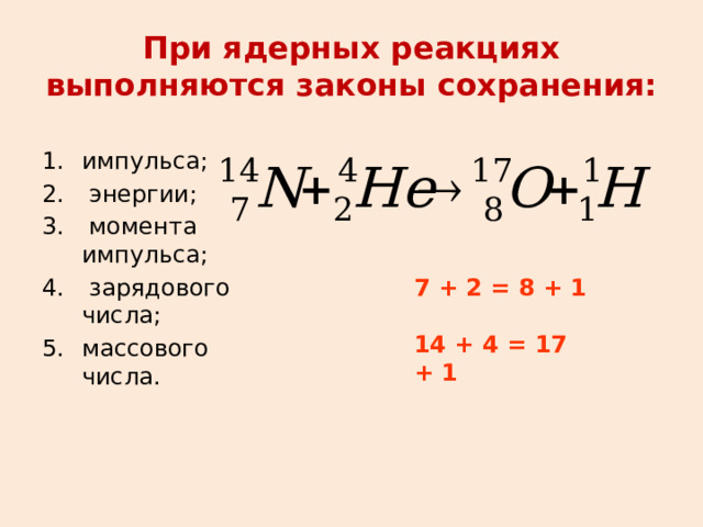 При ядерных реакциях выполняются законы сохранения: импульса;  энергии;  момента импульса;  зарядового числа; массового числа. 7 + 2 = 8 + 1  14 + 4 = 17 + 1  