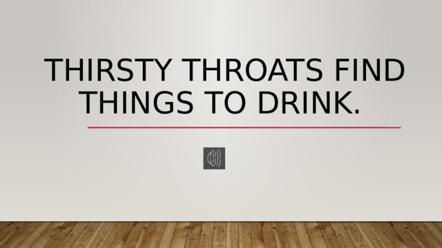  Thirsty throats find things to drink. 