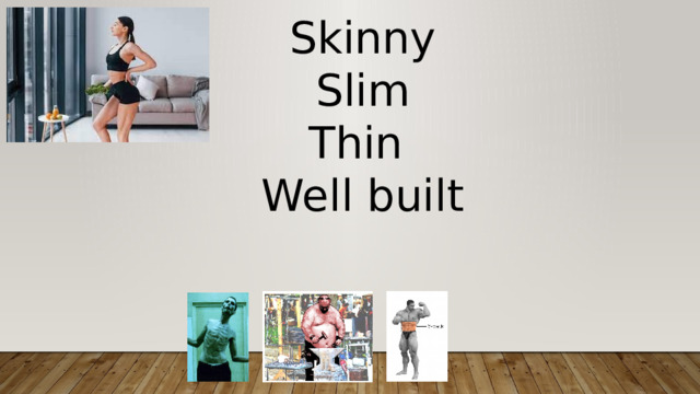 Skinny Slim Thin Well built 