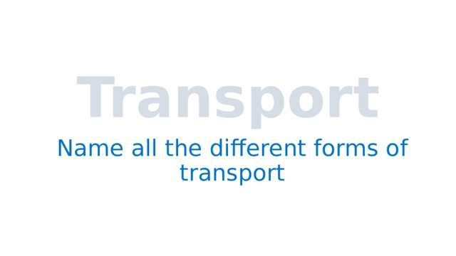 Transport Name all the different forms of transport 