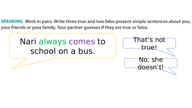 Nari always  comes to school on a bus. That’s not true! No, she doesn’t! 