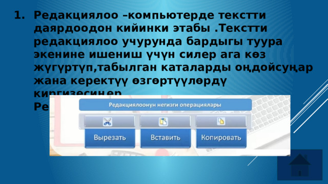 Редакциялоо –компьютерде текстти даярдоодон кийинки этабы .Текстти редакциялоо учурунда бардыгы туура экенине ишениш үчүн силер ага көз жүгүртүп,табылган каталарды оңдойсуңар жана керектүү өзгөртүүлөрдү киргизесиңер.  Редакциялоонун негизги операциялары   