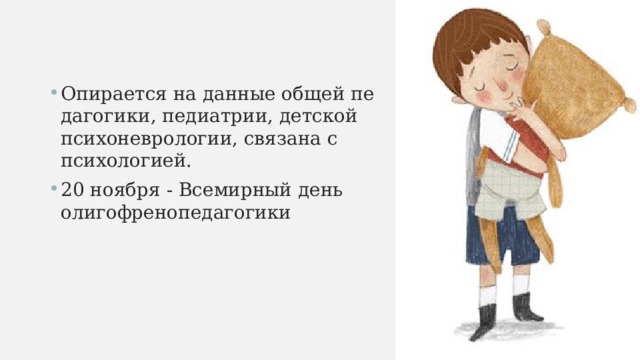 Опирается на данные общей пе­дагогики, педиатрии, детской психоневрологии, связана с психологией. 20 ноября - Всемирный день олигофренопедагогики 