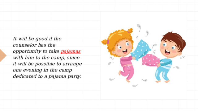 It will be good if the counselor has the opportunity to take pajamas with him to the camp, since it will be possible to arrange one evening in the camp dedicated to a pajama party.  
