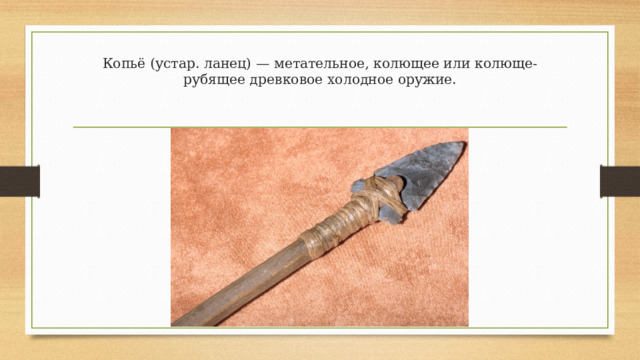 Копьё (устар. ланец) — метательное, колющее или колюще-рубящее древковое холодное оружие. 