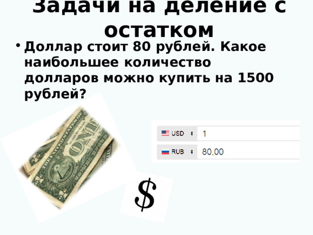 Задачи на деление с остатком Доллар стоит 80 рублей. Какое наибольшее количество долларов можно купить на 1500 рублей?   