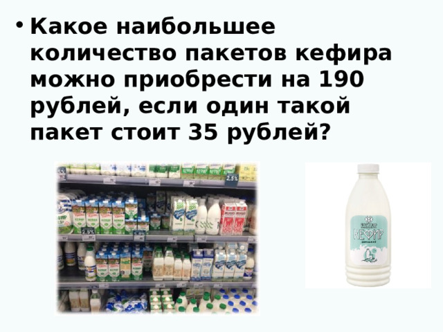 Какое наибольшее количество пакетов кефира можно приобрести на 190 рублей, если один такой пакет стоит 35 рублей?  