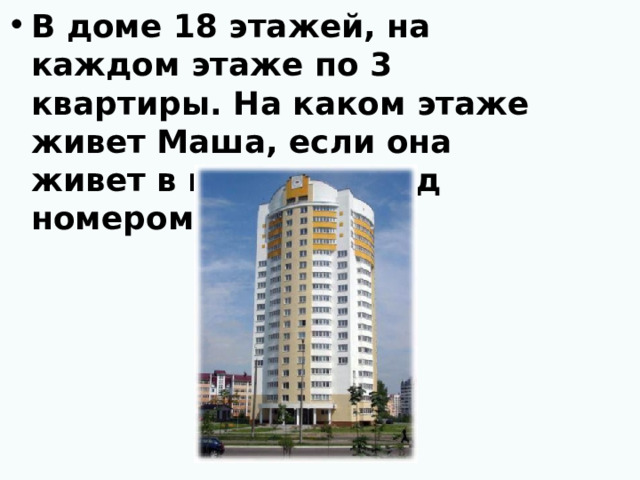 В доме 18 этажей, на каждом этаже по 3 квартиры. На каком этаже живет Маша, если она живет в квартире под номером 26?  