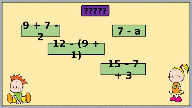 ????? 9 + 7 - 2 7 - а 12 – (9 + 1) 15 – 7 + 3 