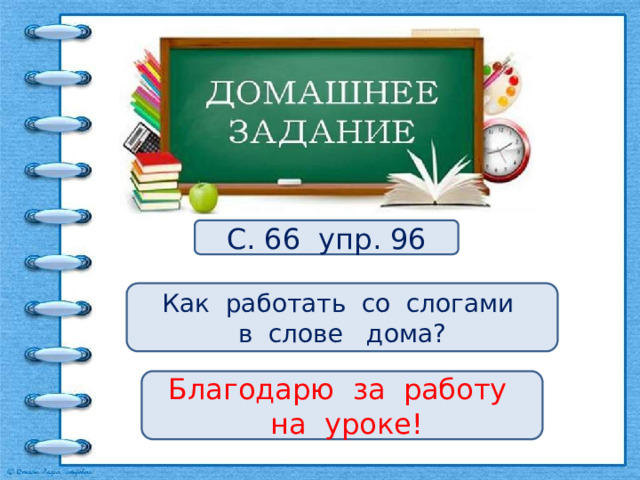 С. 66 упр. 96 Как работать со слогами в слове дома? Благодарю за работу  на уроке! 7 