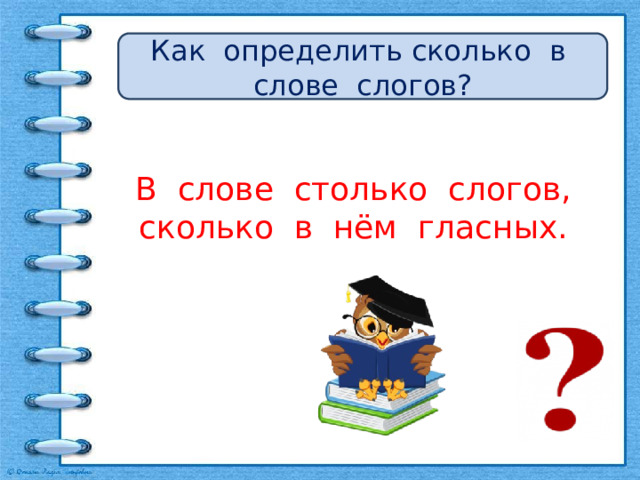 Как определить сколько в слове слогов? В слове столько слогов, сколько в нём гласных. 