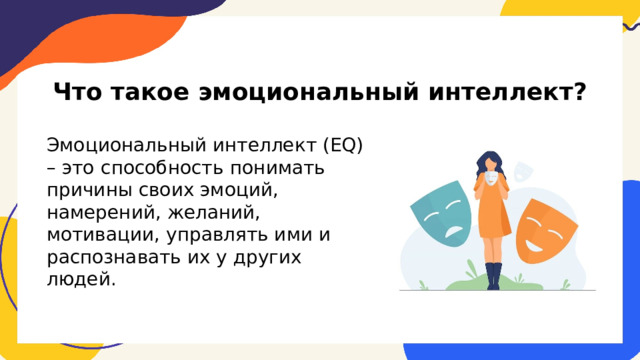 Что такое эмоциональный интеллект? Эмоциональный интеллект (EQ) – это  способность  понимать причины своих эмоций, намерений, желаний, мотивации, управлять ими и распознавать их у других людей. 