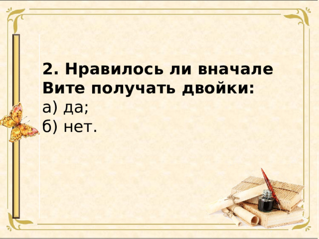 2. Нравилось ли вначале Вите получать двойки: а) да; б) нет. 