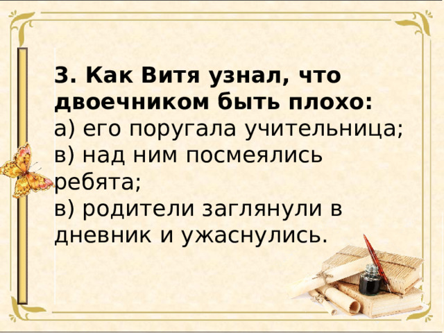 3. Как Витя узнал, что двоечником быть плохо: а) его поругала учительница; в) над ним посмеялись ребята; в) родители заглянули в дневник и ужаснулись. 