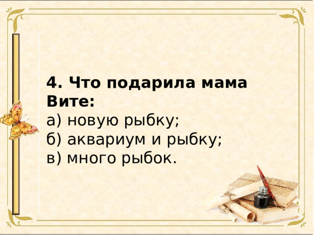 4. Что подарила мама Вите: а) новую рыбку; б) аквариум и рыбку; в) много рыбок. 