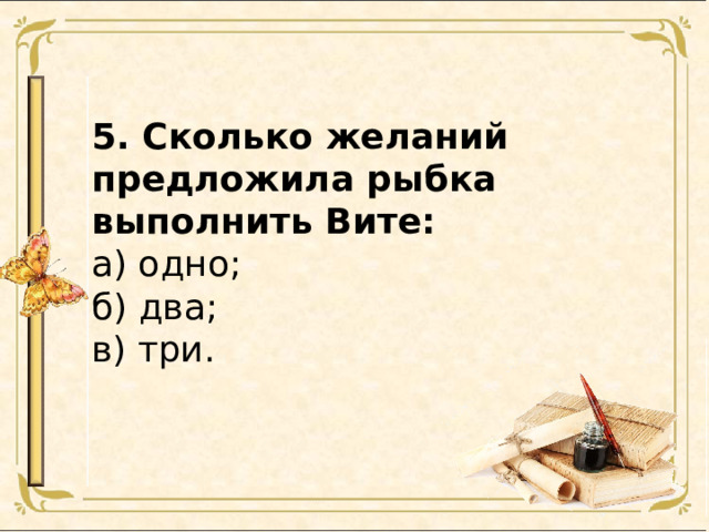 5. Сколько желаний предложила рыбка выполнить Вите: а) одно; б) два; в) три. 